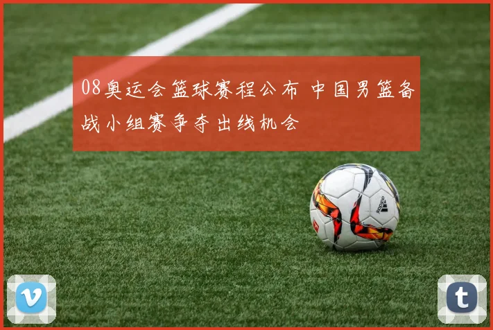 08奥运会篮球赛程公布 中国男篮备战小组赛争夺出线机会