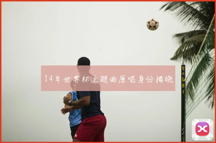 14年世界杯主题曲原唱身份揭晓