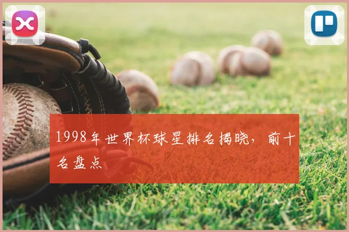 1998年世界杯球星排名揭晓，前十名盘点